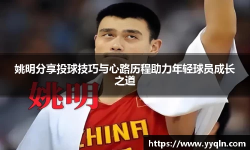 姚明分享投球技巧与心路历程助力年轻球员成长之道