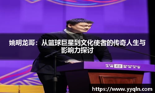 姚明龙哥：从篮球巨星到文化使者的传奇人生与影响力探讨