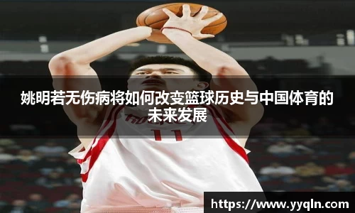 姚明若无伤病将如何改变篮球历史与中国体育的未来发展