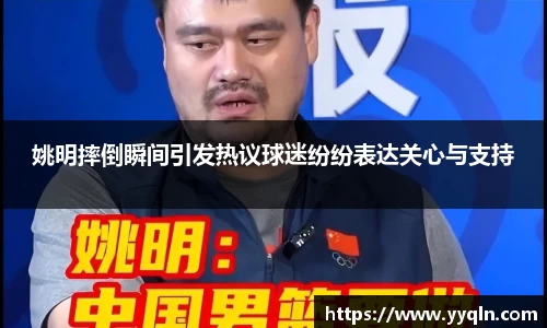 姚明摔倒瞬间引发热议球迷纷纷表达关心与支持