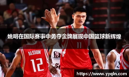 姚明在国际赛事中勇夺金牌展现中国篮球新辉煌