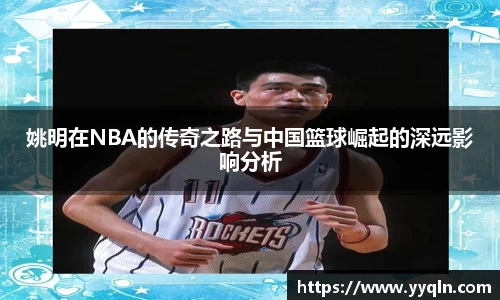 姚明在NBA的传奇之路与中国篮球崛起的深远影响分析