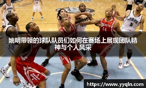 姚明带领的球队队员们如何在赛场上展现团队精神与个人风采
