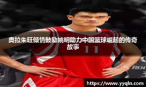 奥拉朱旺倾情鼓励姚明助力中国篮球崛起的传奇故事