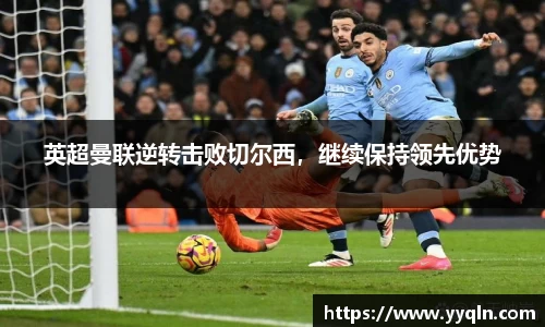 英超曼联逆转击败切尔西，继续保持领先优势