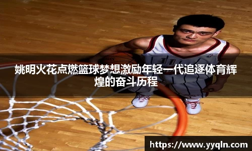 姚明火花点燃篮球梦想激励年轻一代追逐体育辉煌的奋斗历程