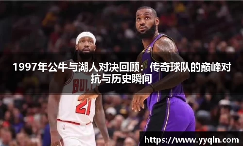 1997年公牛与湖人对决回顾：传奇球队的巅峰对抗与历史瞬间