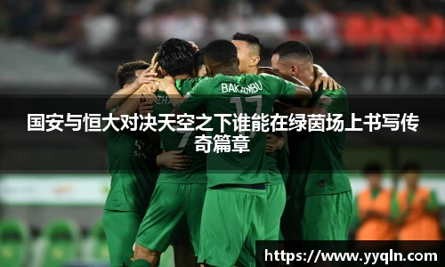 国安与恒大对决天空之下谁能在绿茵场上书写传奇篇章